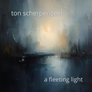 TON SCHERPENZEEL: A FLEETING LIGHT